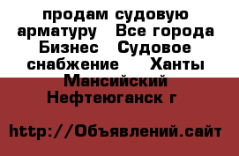 продам судовую арматуру - Все города Бизнес » Судовое снабжение   . Ханты-Мансийский,Нефтеюганск г.